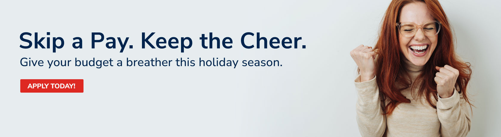 Skip a Pay. Keep the Cheer.
Give your budget a breather this holiday season. Apply today!