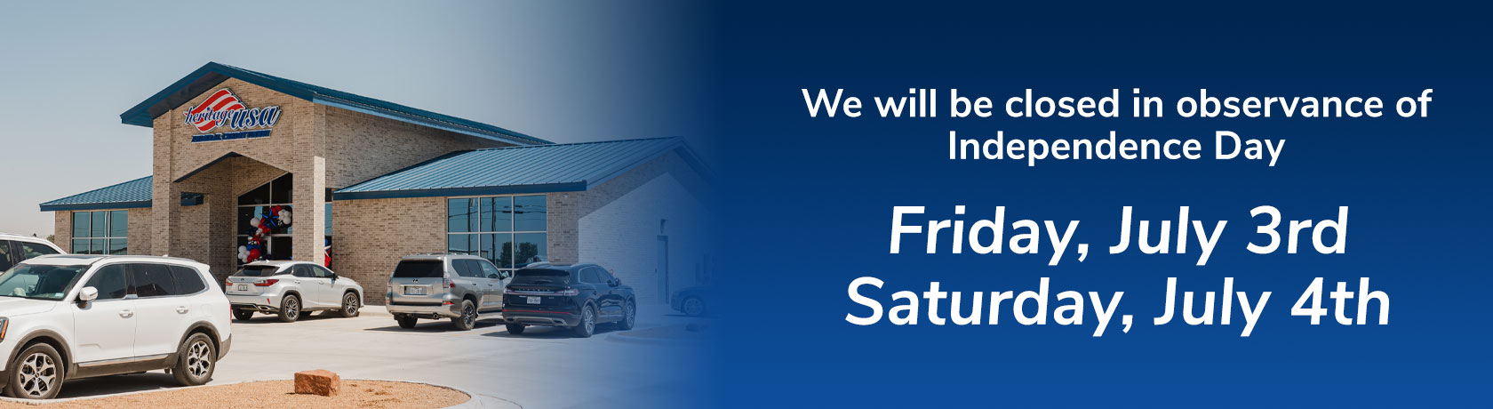 We will be closed in observance of Independence Day Friday, July 3rd Saturday, July 4th